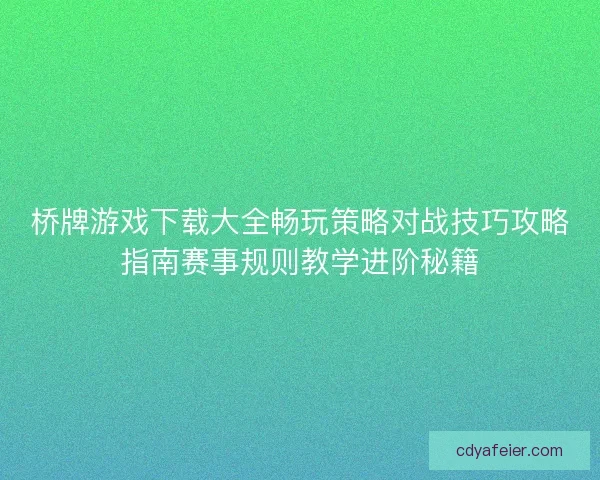 桥牌游戏下载大全畅玩策略对战技巧攻略指南赛事规则教学进阶秘籍