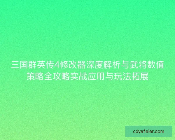 三国群英传4修改器深度解析与武将数值策略全攻略实战应用与玩法拓展 三国群英传4修改器深度解析与武将数值策略全攻略实战应用与玩法拓展