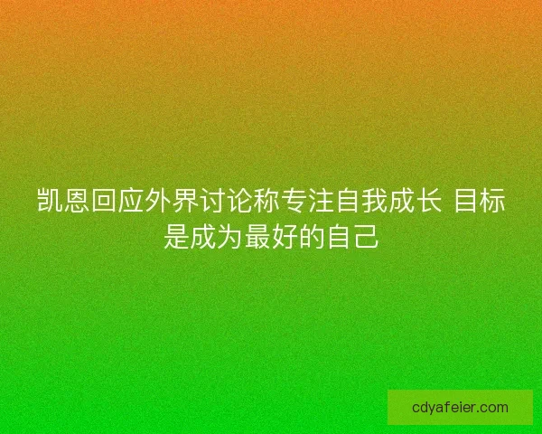 凯恩回应外界讨论称专注自我成长 目标是成为最好的自己 凯恩回应外界讨论称专注自我成长 目标是成为最好的自己