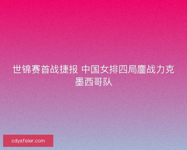 世锦赛首战捷报 中国女排四局鏖战力克墨西哥队