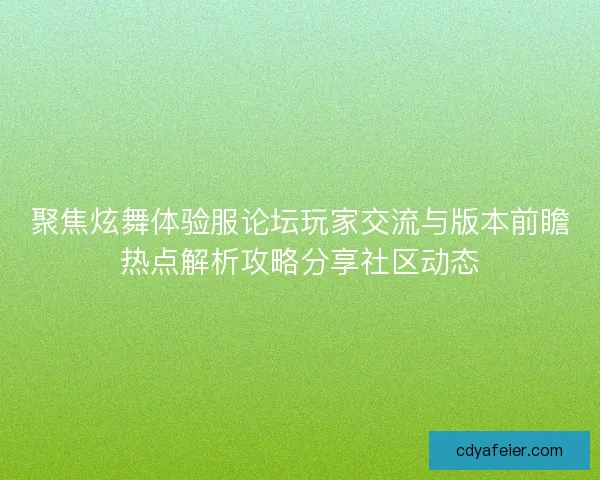 聚焦炫舞体验服论坛玩家交流与版本前瞻热点解析攻略分享社区动态 聚焦炫舞体验服论坛玩家交流与版本前瞻热点解析攻略分享社区动态